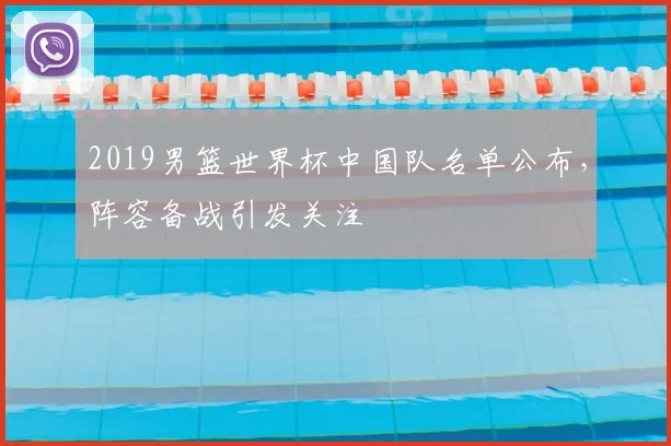 2019男篮世界杯中国队名单公布,阵容备战引发关注
