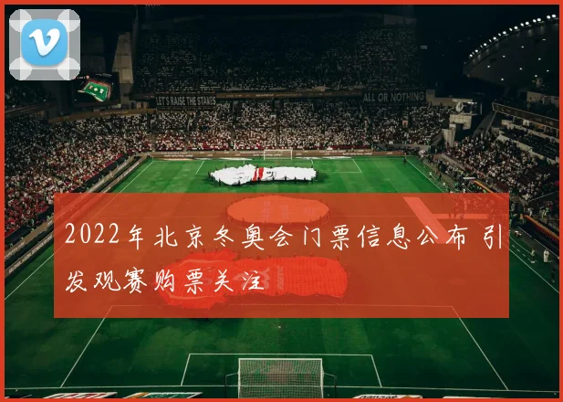2022年北京冬奥会门票信息公布 引发观赛购票关注
