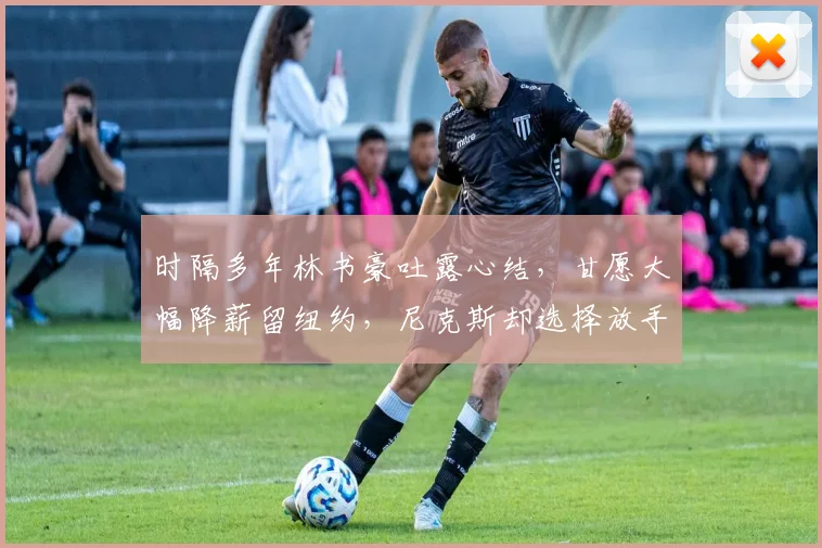 时隔多年林书豪吐露心结,甘愿大幅降薪留纽约,尼克斯却选择放手
