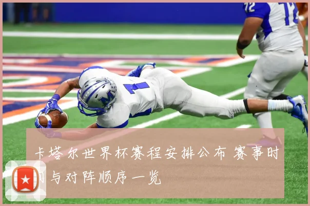 卡塔尔世界杯赛程安排公布 赛事时间与对阵顺序一览