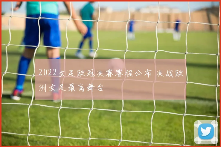 2022女足欧冠决赛赛程公布 决战欧洲女足最高舞台