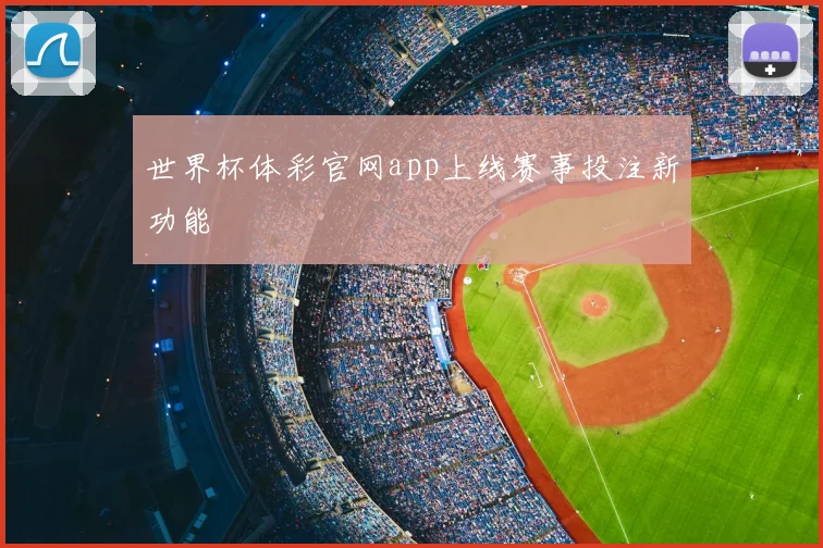 世界杯体彩官网app上线赛事投注新功能