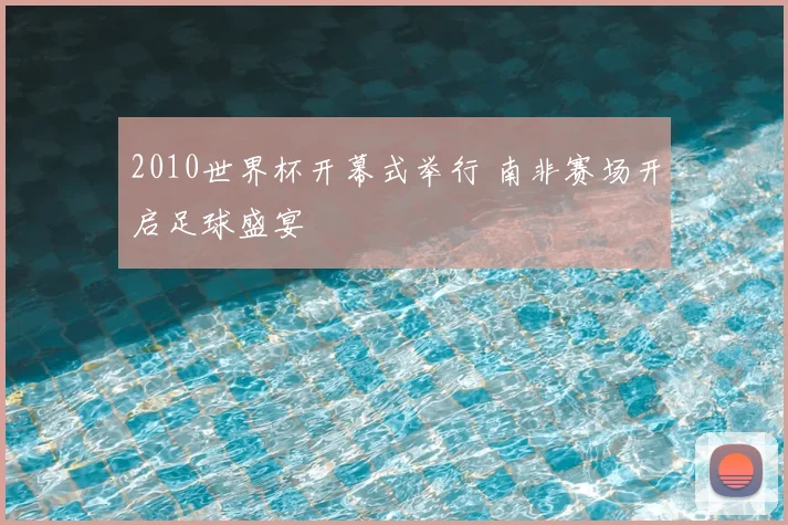 2010世界杯开幕式举行 南非赛场开启足球盛宴