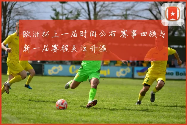欧洲杯上一届时间公布 赛事回顾与新一届赛程关注升温