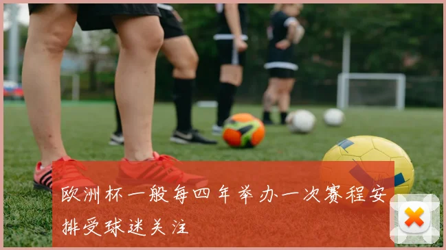 欧洲杯一般每四年举办一次赛程安排受球迷关注