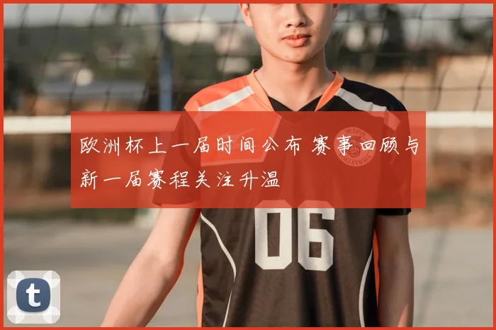 欧洲杯上一届时间公布 赛事回顾与新一届赛程关注升温