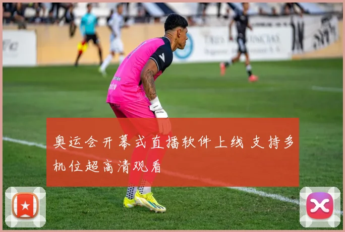 奥运会开幕式直播软件上线 支持多机位超高清观看