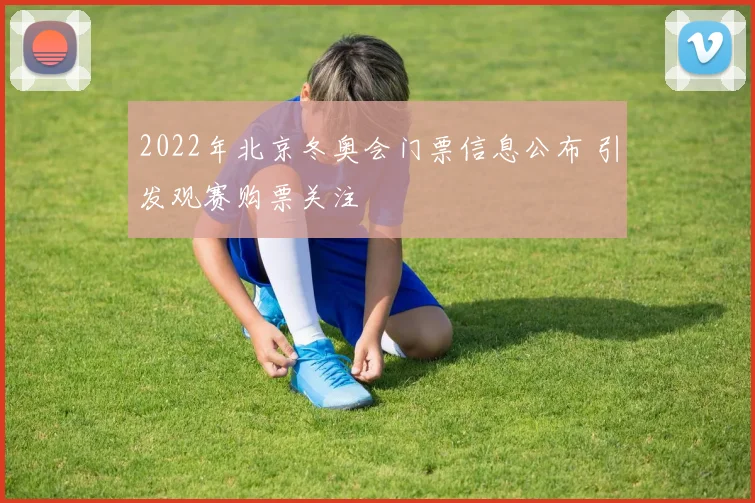 2022年北京冬奥会门票信息公布 引发观赛购票关注